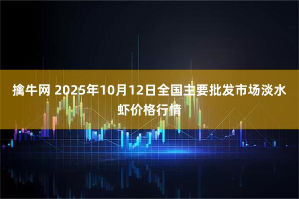 擒牛网 2025年10月12日全国主要批发市场淡水虾价格行情