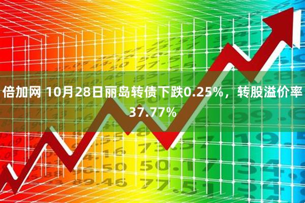 倍加网 10月28日丽岛转债下跌0.25%，转股溢价率37.77%